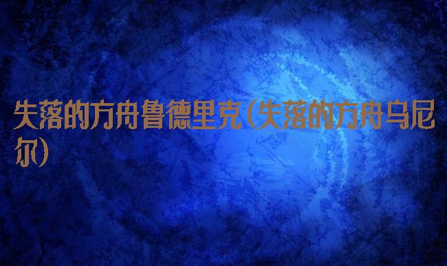 失落的方舟鲁德里克(失落的方舟乌尼尔)