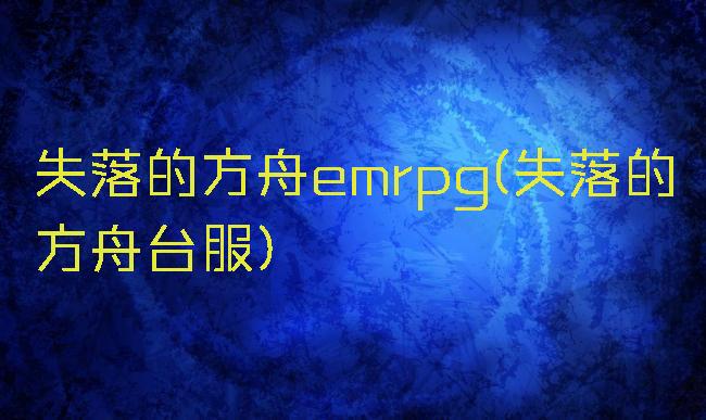 失落的方舟emrpg(失落的方舟台服)