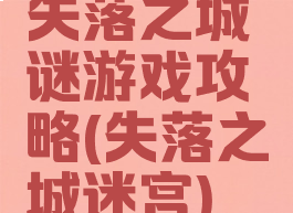 失落之城谜游戏攻略(失落之城迷宫)