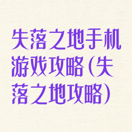 失落之地手机游戏攻略(失落之地攻略)