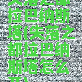 失落之都拉巴纳斯塔(失落之都拉巴纳斯塔怎么开)