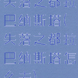 失落之都拉巴纳斯塔(失落之都拉巴纳斯塔怎么去)