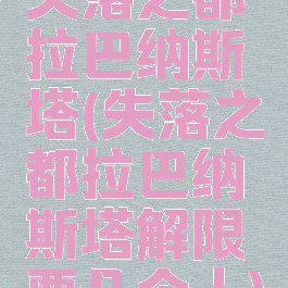 失落之都拉巴纳斯塔(失落之都拉巴纳斯塔解限要几个人)