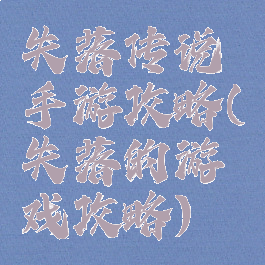 失落传说手游攻略(失落的游戏攻略)