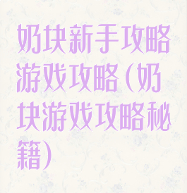 奶块新手攻略游戏攻略(奶块游戏攻略秘籍)