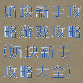 奶块新手攻略游戏攻略(奶块新手攻略大全)