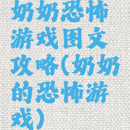 奶奶恐怖游戏图文攻略(奶奶的恐怖游戏)