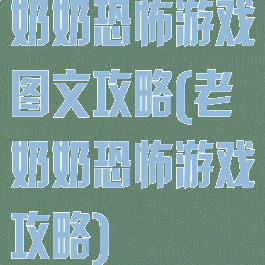 奶奶恐怖游戏图文攻略(老奶奶恐怖游戏攻略)
