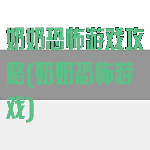 奶奶恐怖游戏攻略(奶奶恐怖游戏)
