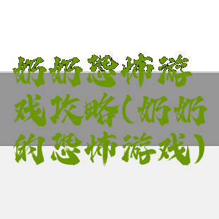 奶奶恐怖游戏攻略(奶奶的恐怖游戏)