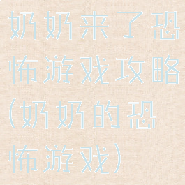 奶奶来了恐怖游戏攻略(奶奶的恐怖游戏)