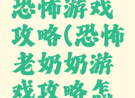 奶奶来了恐怖游戏攻略(恐怖老奶奶游戏攻略怎么通关)