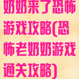 奶奶来了恐怖游戏攻略(恐怖老奶奶游戏通关攻略)