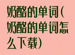 奶酪的单词(奶酪的单词怎么下载)