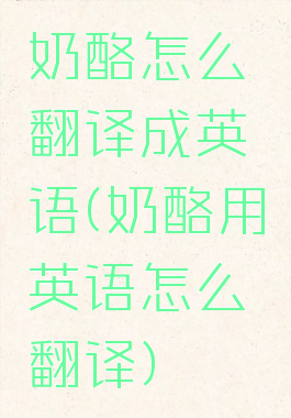 奶酪怎么翻译成英语(奶酪用英语怎么翻译)