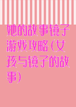 她的故事镜子游戏攻略(女孩与镜子的故事)