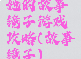 她的故事镜子游戏攻略(故事镜子)