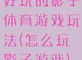 好玩的影子体育游戏玩法(怎么玩影子游戏)