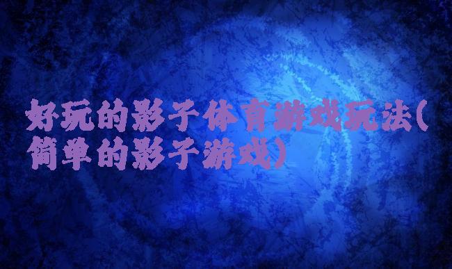 好玩的影子体育游戏玩法(简单的影子游戏)