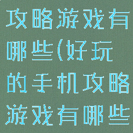 好玩的手机攻略游戏有哪些(好玩的手机攻略游戏有哪些小程序)
