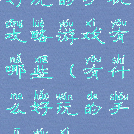 好玩的手机攻略游戏有哪些(有什么好玩的手机游戏)