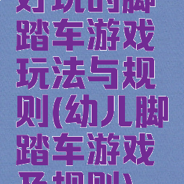 好玩的脚踏车游戏玩法与规则(幼儿脚踏车游戏及规则)