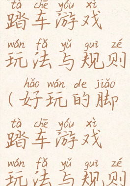 好玩的脚踏车游戏玩法与规则(好玩的脚踏车游戏玩法与规则视频)