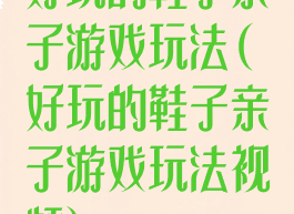 好玩的鞋子亲子游戏玩法(好玩的鞋子亲子游戏玩法视频)