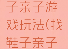 好玩的鞋子亲子游戏玩法(找鞋子亲子游戏规则)