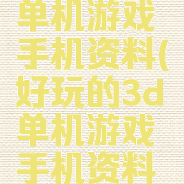 好玩的3d单机游戏手机资料(好玩的3d单机游戏手机资料大全)