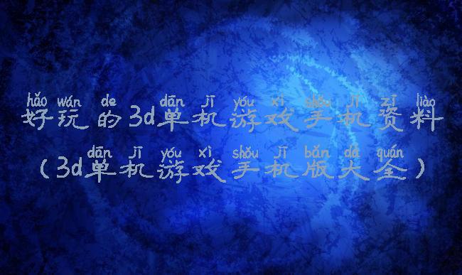 好玩的3d单机游戏手机资料(3d单机游戏手机版大全)