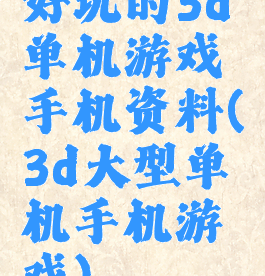 好玩的3d单机游戏手机资料(3d大型单机手机游戏)