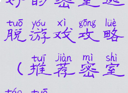 好的密室逃脱游戏攻略(推荐密室逃脱)