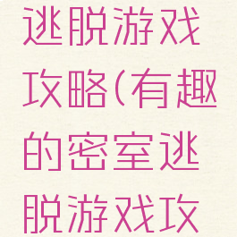 好的密室逃脱游戏攻略(有趣的密室逃脱游戏攻略)