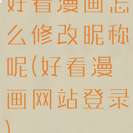 好看漫画怎么修改昵称呢(好看漫画网站登录)