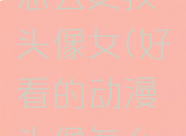 好看漫画怎么更换头像女(好看的动漫头像怎么弄)