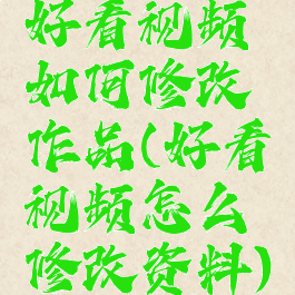 好看视频如何修改作品(好看视频怎么修改资料)