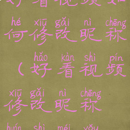 好看视频如何修改昵称(好看视频修改昵称还是没有)