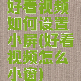 好看视频如何设置小屏(好看视频怎么小窗)