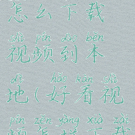 好看视频怎么下载视频到本地(好看视频怎样下载到本地)