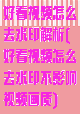 好看视频怎么去水印解析(好看视频怎么去水印不影响视频画质)