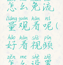 好看视频怎么免流量观看呢(好看视频怎么设置免流量)