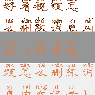 好看视频怎么删除消息内容(好看视频怎么删除消息内容记录)