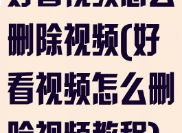 好看视频怎么删除视频(好看视频怎么删除视频教程)