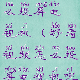 好看视频怎么投屏电视机(好看视频怎么投屏电视机呢)