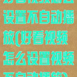 好看视频怎么设置不自动播放(好看视频怎么设置视频不自动播放)