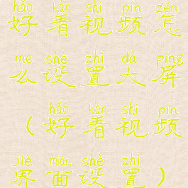 好看视频怎么设置大屏(好看视频界面设置)