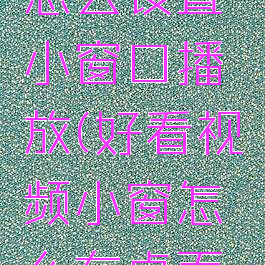 好看视频怎么设置小窗口播放(好看视频小窗怎么在桌面显示)