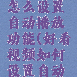 好看视频怎么设置自动播放功能(好看视频如何设置自动播放)