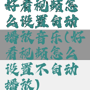 好看视频怎么设置自动播放音乐(好看视频怎么设置不自动播放)